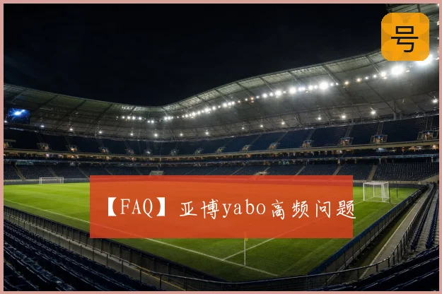 【FAQ】亚博yabo高频问题