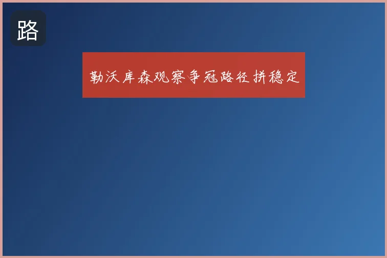 勒沃库森观察争冠路径拼稳定