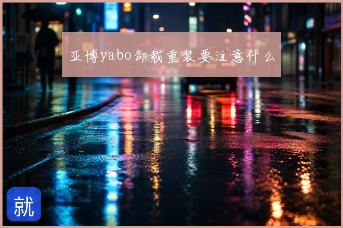 亚博yabo卸载重装要注意什么