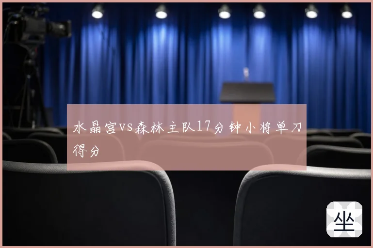 水晶宫vs森林主队17分钟小将单刀得分